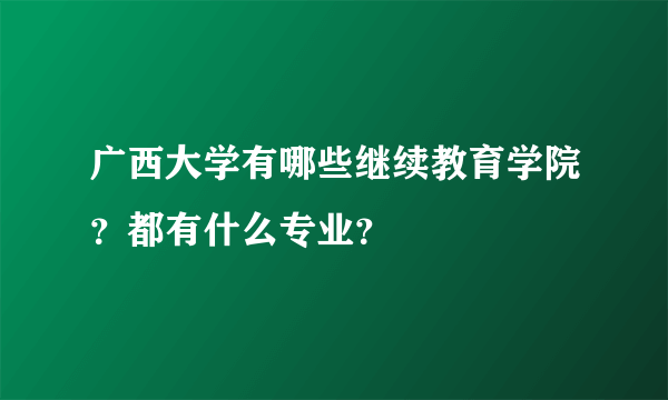 广西大学有哪些继续教育学院？都有什么专业？