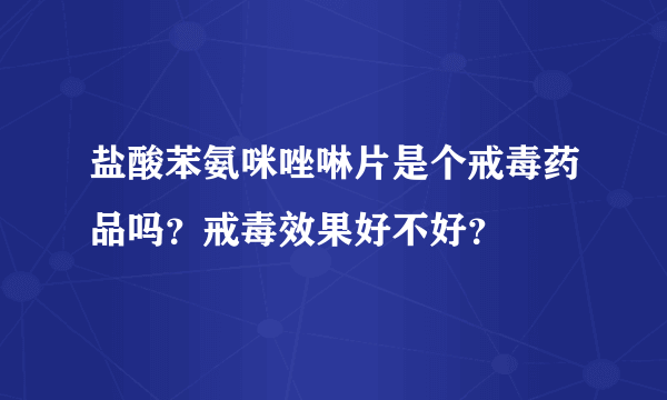 盐酸苯氨咪唑啉片是个戒毒药品吗？戒毒效果好不好？