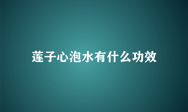 莲子心泡水有什么功效