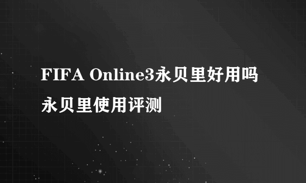 FIFA Online3永贝里好用吗 永贝里使用评测