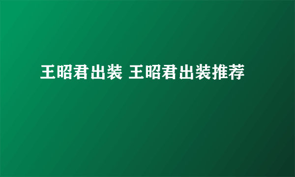 王昭君出装 王昭君出装推荐