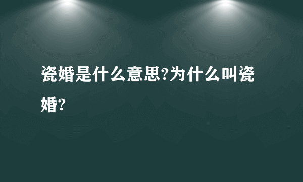 瓷婚是什么意思?为什么叫瓷婚?