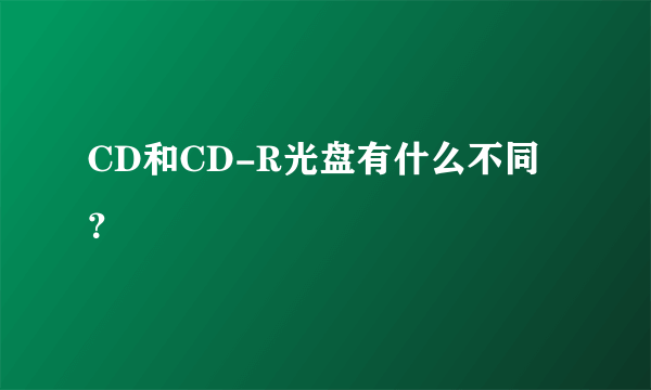 CD和CD-R光盘有什么不同？