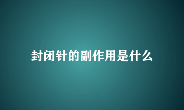 封闭针的副作用是什么