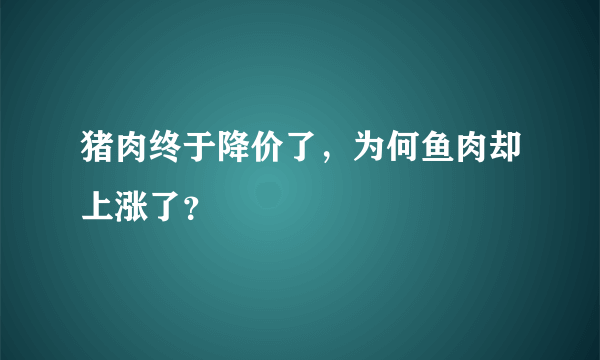 猪肉终于降价了，为何鱼肉却上涨了？