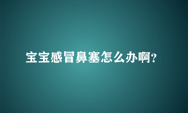 宝宝感冒鼻塞怎么办啊？