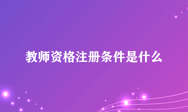 教师资格注册条件是什么