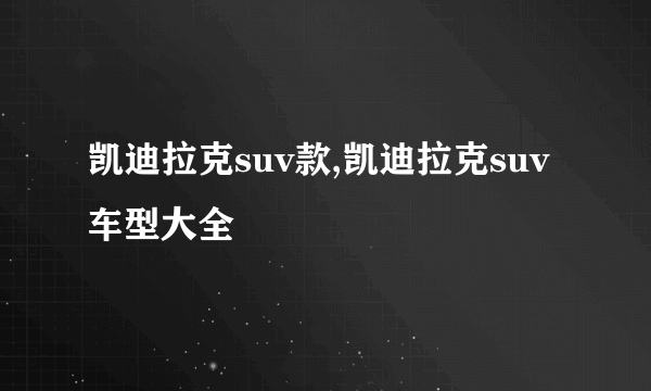 凯迪拉克suv款,凯迪拉克suv车型大全