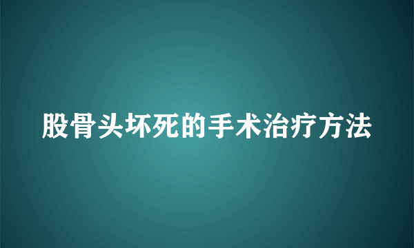 股骨头坏死的手术治疗方法