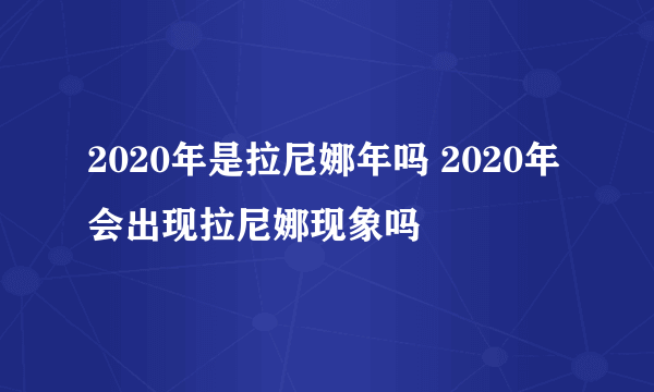 2020年是拉尼娜年吗 2020年会出现拉尼娜现象吗