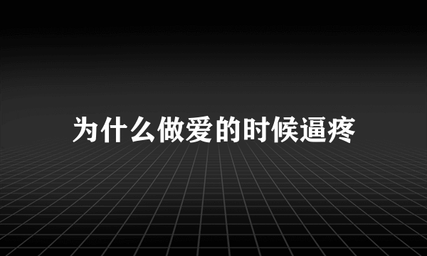 为什么做爱的时候逼疼