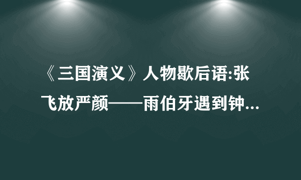 《三国演义》人物歇后语:张飞放严颜——雨伯牙遇到钟子期——曹操败走华容道