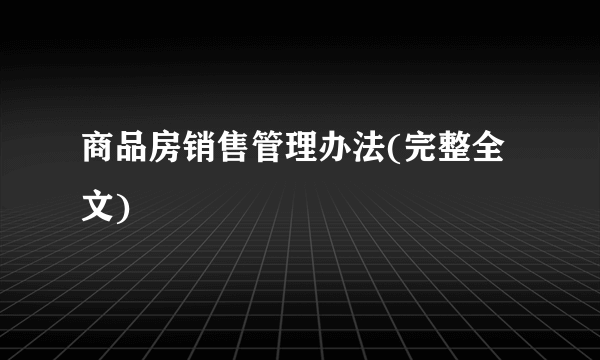 商品房销售管理办法(完整全文)