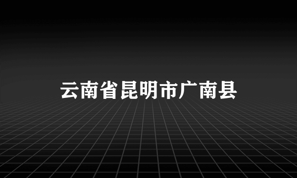 云南省昆明市广南县