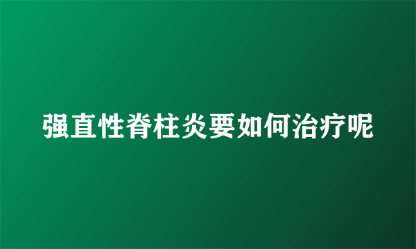 强直性脊柱炎要如何治疗呢