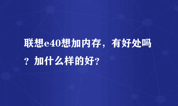 联想e40想加内存，有好处吗？加什么样的好？