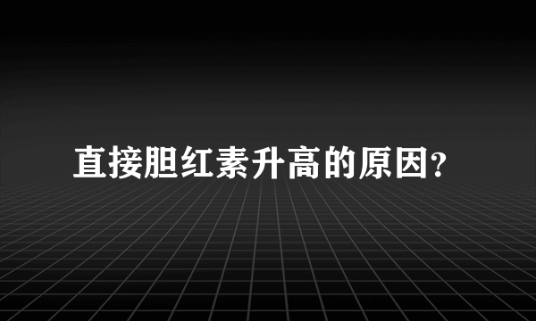 直接胆红素升高的原因？