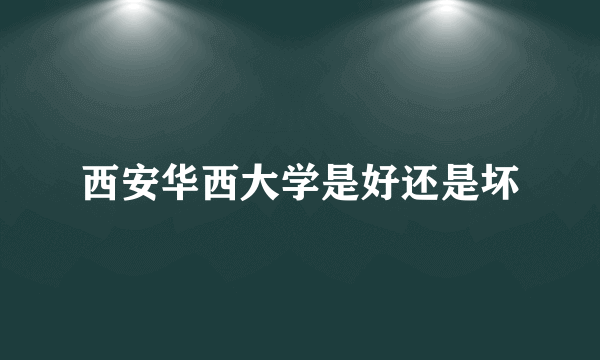 西安华西大学是好还是坏