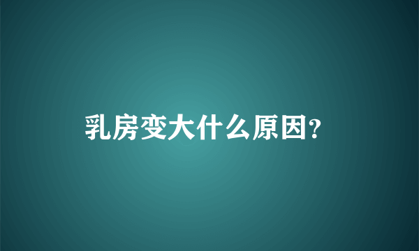 乳房变大什么原因？