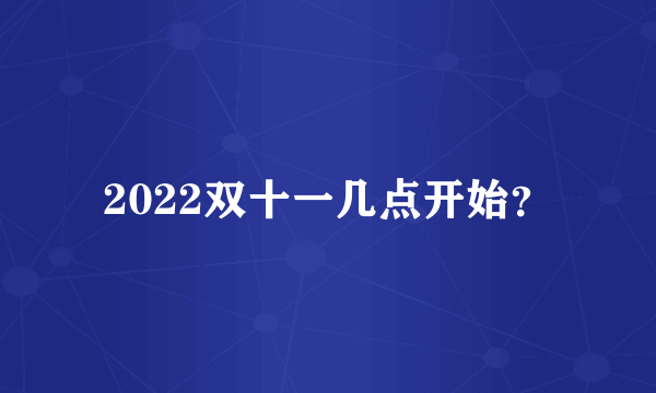 2022双十一几点开始？