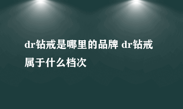 dr钻戒是哪里的品牌 dr钻戒属于什么档次