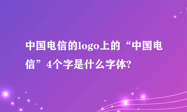 中国电信的logo上的“中国电信”4个字是什么字体?