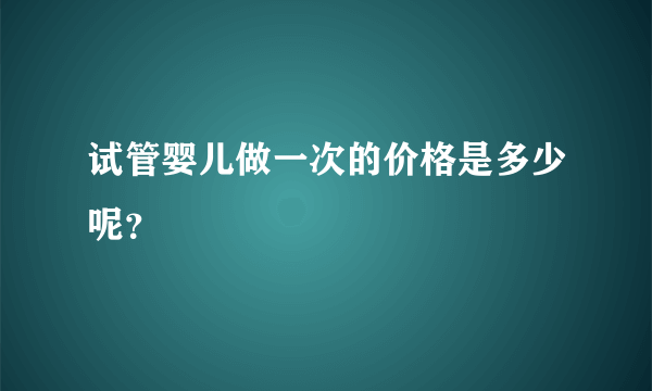 试管婴儿做一次的价格是多少呢？