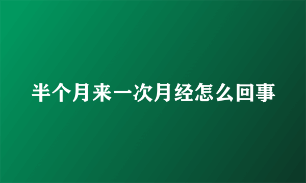 半个月来一次月经怎么回事