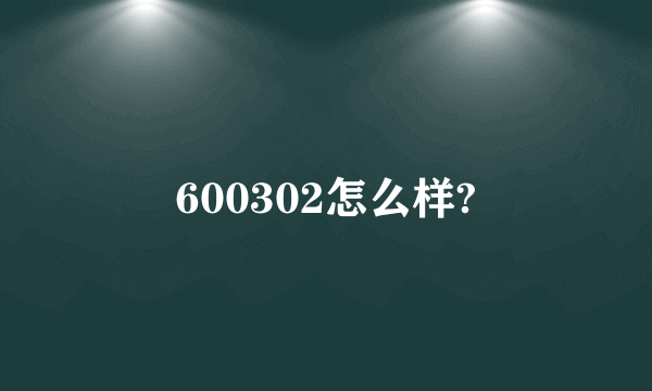 600302怎么样?