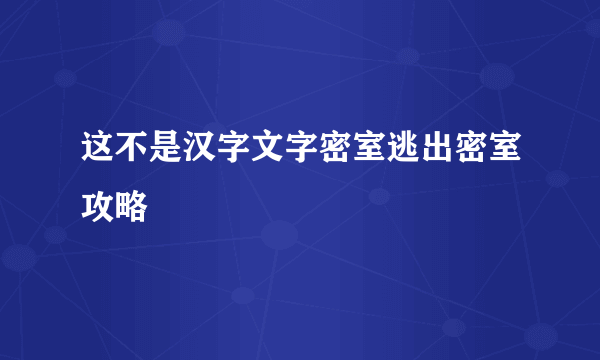 这不是汉字文字密室逃出密室攻略