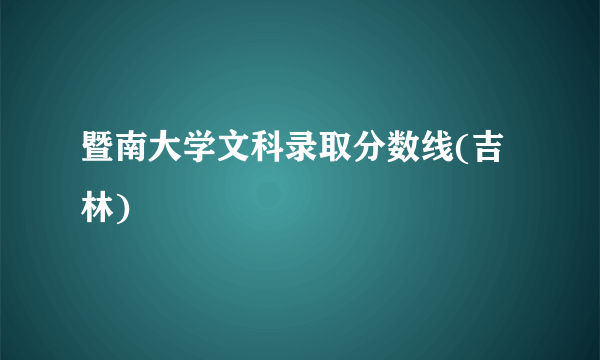 暨南大学文科录取分数线(吉林)