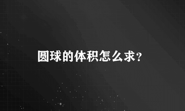 圆球的体积怎么求？