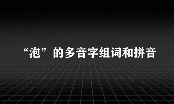 “泡”的多音字组词和拼音