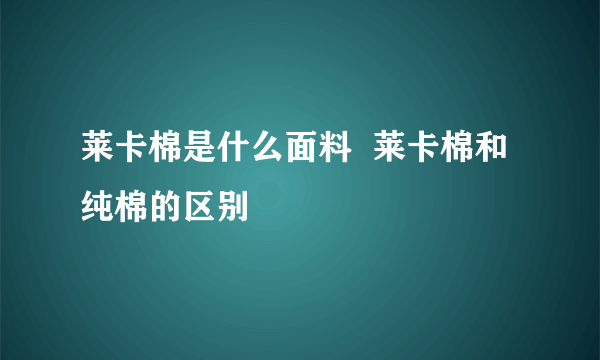 莱卡棉是什么面料  莱卡棉和纯棉的区别