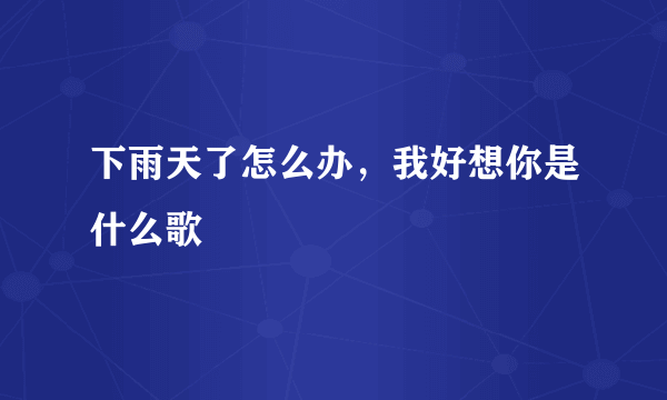 下雨天了怎么办，我好想你是什么歌