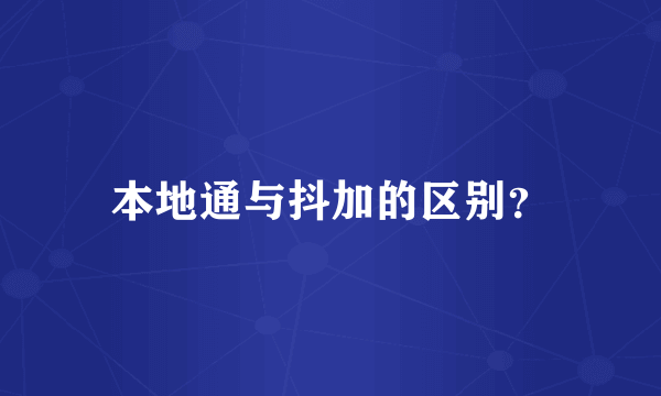 本地通与抖加的区别？