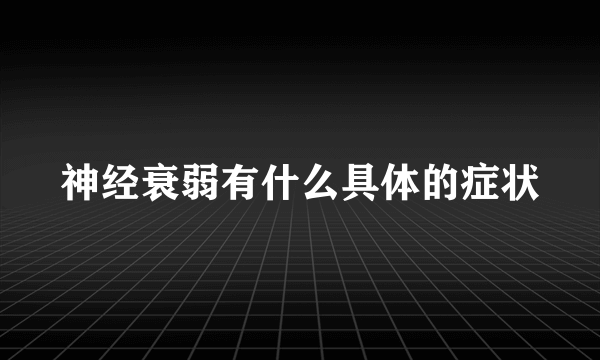 神经衰弱有什么具体的症状