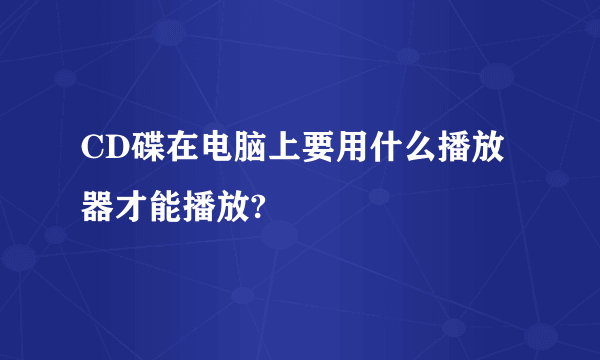 CD碟在电脑上要用什么播放器才能播放?