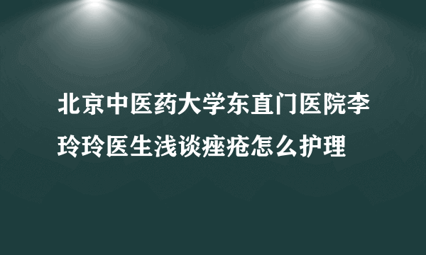 北京中医药大学东直门医院李玲玲医生浅谈痤疮怎么护理