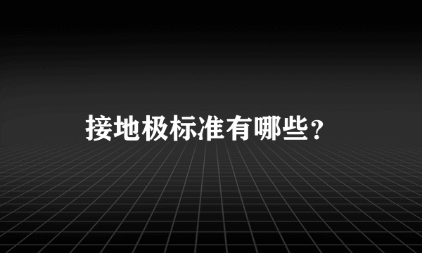 接地极标准有哪些？