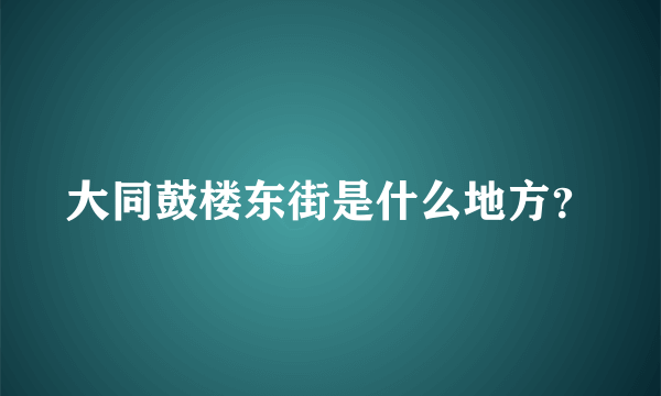 大同鼓楼东街是什么地方？