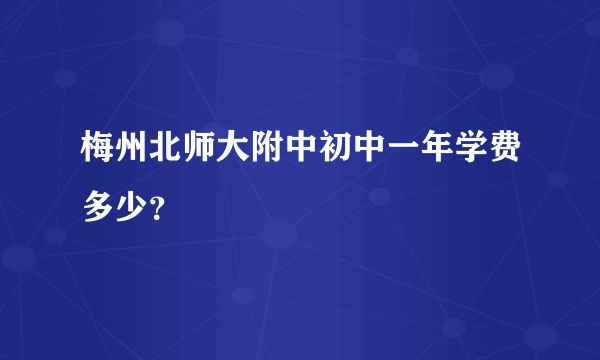 梅州北师大附中初中一年学费多少？