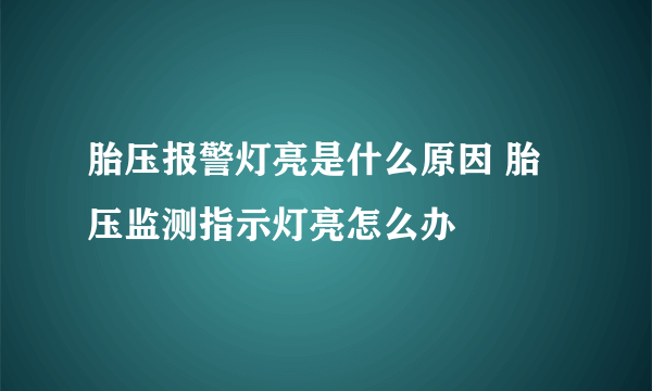 胎压报警灯亮是什么原因 胎压监测指示灯亮怎么办