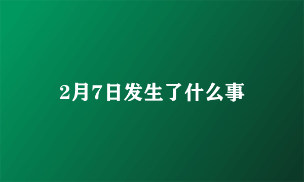 2月7日发生了什么事