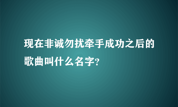 现在非诚勿扰牵手成功之后的歌曲叫什么名字？