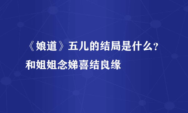 《娘道》五儿的结局是什么？和姐姐念娣喜结良缘