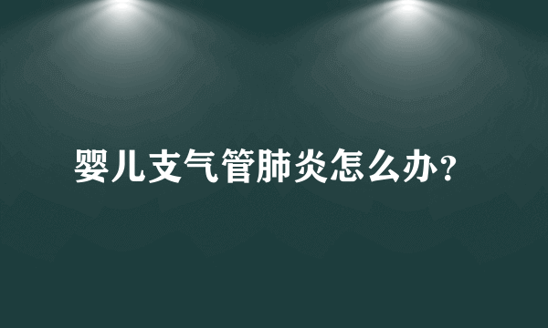 婴儿支气管肺炎怎么办？