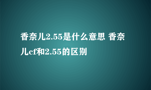 香奈儿2.55是什么意思 香奈儿cf和2.55的区别