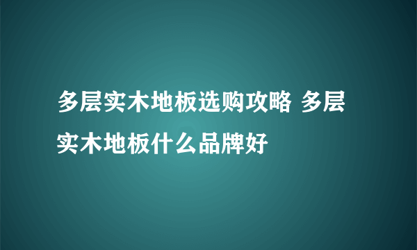 多层实木地板选购攻略 多层实木地板什么品牌好