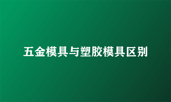 五金模具与塑胶模具区别